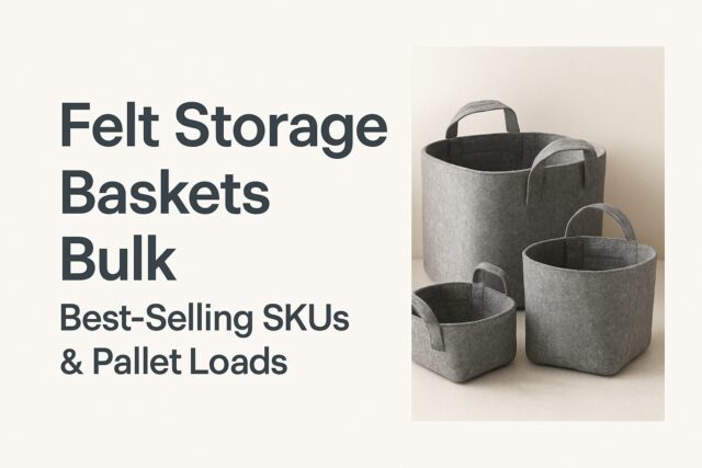 Felt Storage Baskets Bulk: Best-Selling SKUs & Pallet Loads Felt Storage Baskets Bulk: Best-Selling SKUs & Pallet Loads